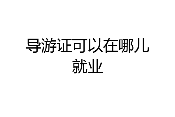 导游证可以在哪儿就业