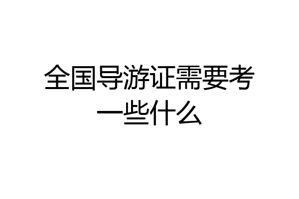 全国导游证需要考一些什么