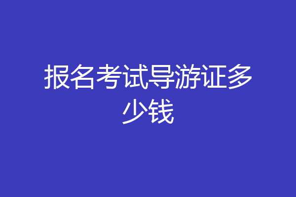 报名考试导游证多少钱