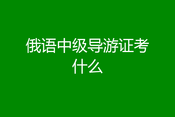 俄语中级导游证考什么