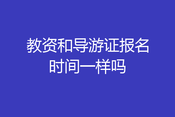 教资和导游证报名时间一样吗