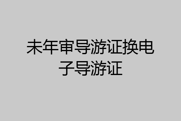 未年审导游证换电子导游证