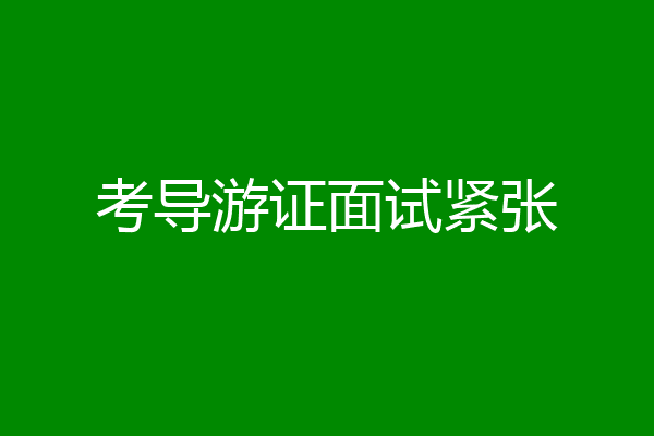 考导游证面试紧张