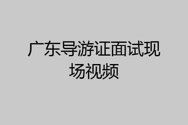 广东导游证面试现场视频