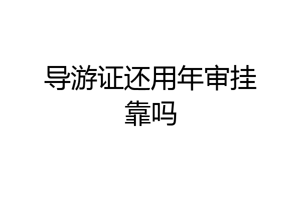 导游证还用年审挂靠吗