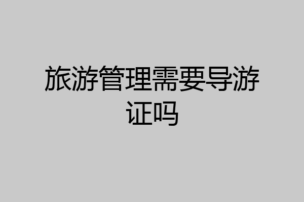旅游管理需要导游证吗