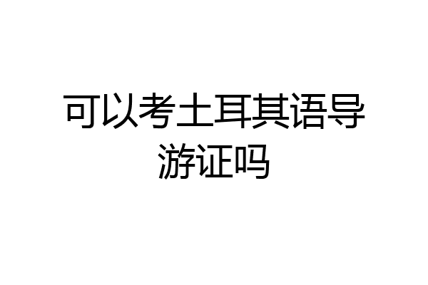 可以考土耳其语导游证吗