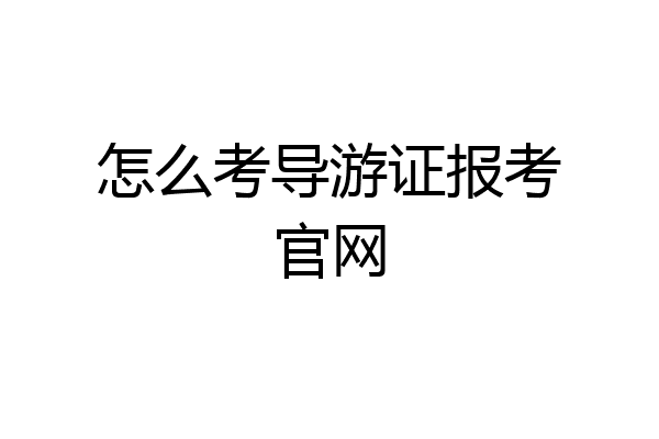 怎么考导游证报考官网