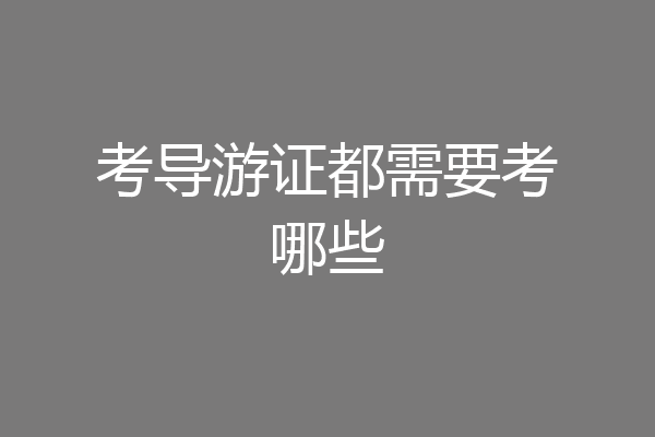 考导游证都需要考哪些