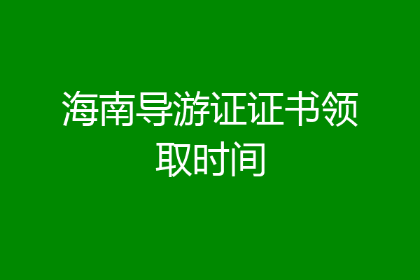 海南导游证证书领取时间