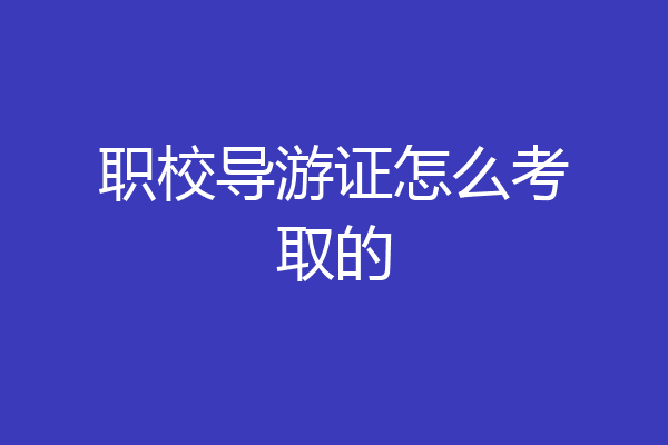 职校导游证怎么考取的