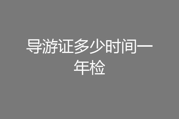 导游证多少时间一年检