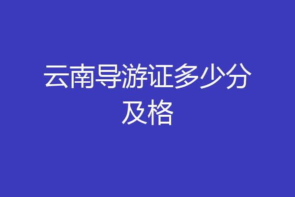 云南导游证多少分及格