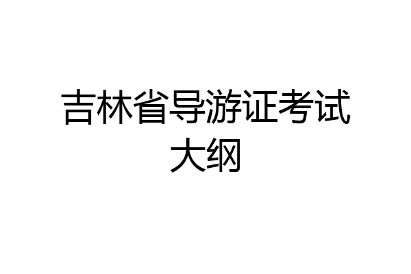 吉林省导游证考试大纲
