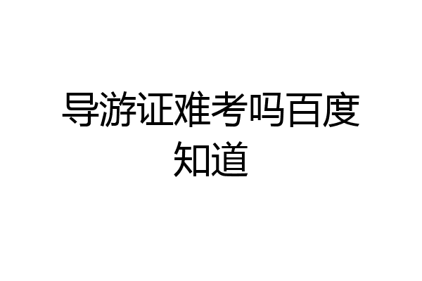 导游证难考吗百度知道