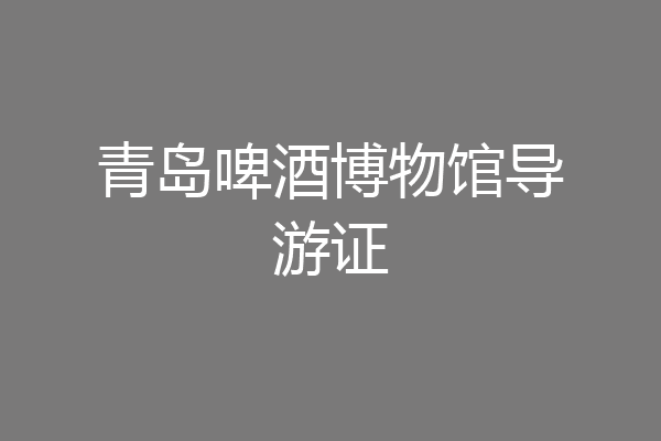 青岛啤酒博物馆导游证