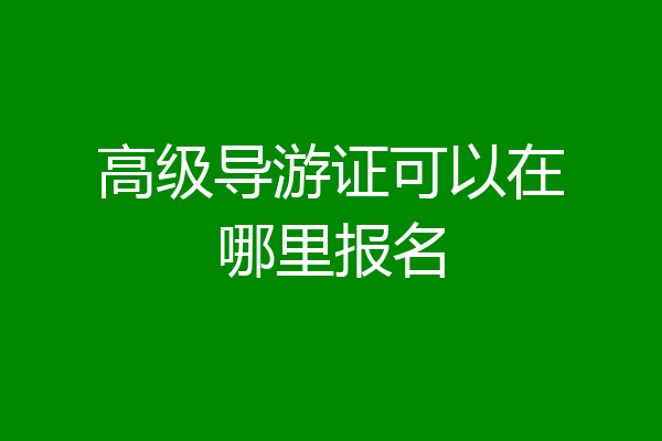 高级导游证可以在哪里报名