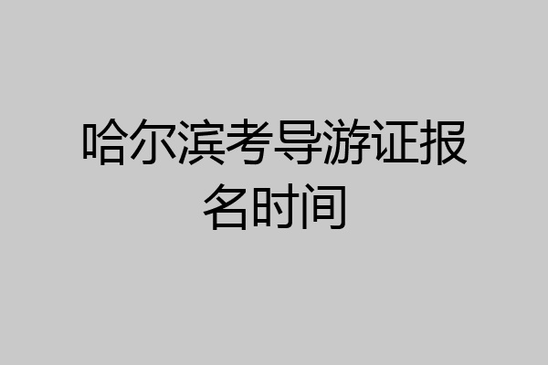 哈尔滨考导游证报名时间