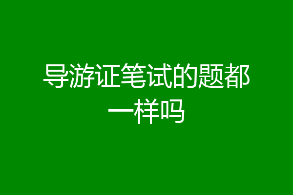 导游证笔试的题都一样吗