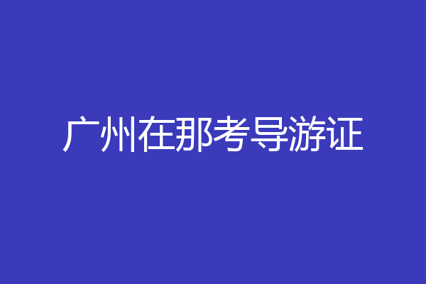 广州在那考导游证