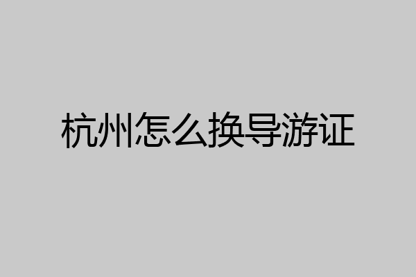 杭州怎么换导游证