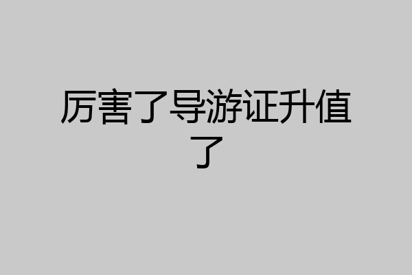 厉害了导游证升值了