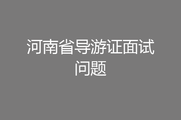 河南省导游证面试问题