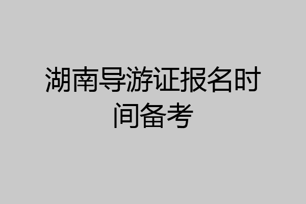 湖南导游证报名时间备考