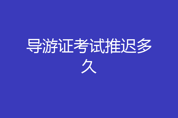 导游证考试推迟多久