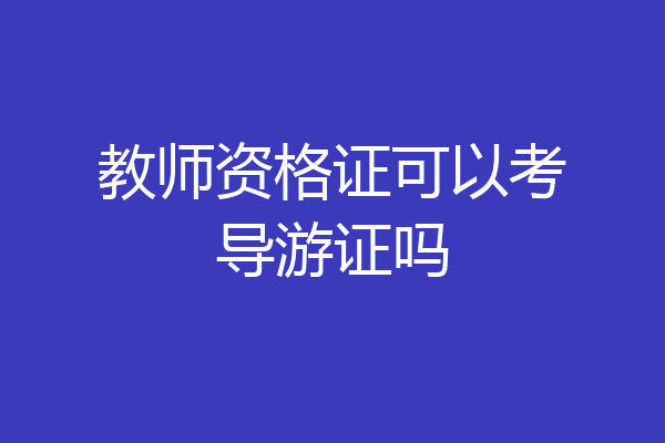 教师资格证可以考导游证吗