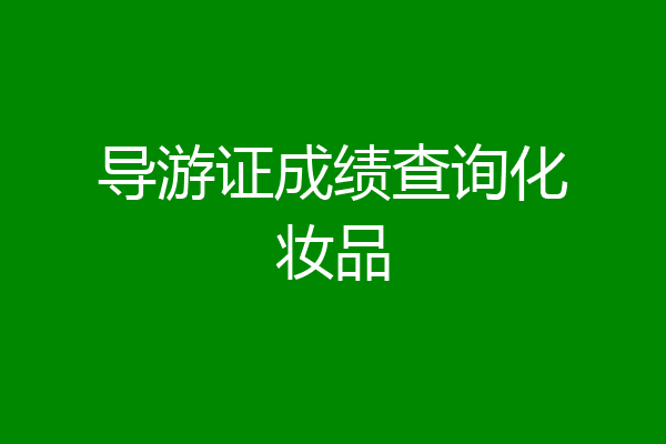导游证成绩查询化妆品