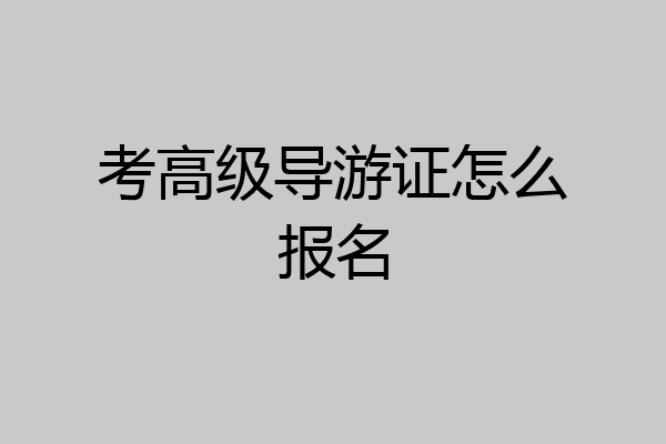考高级导游证怎么报名
