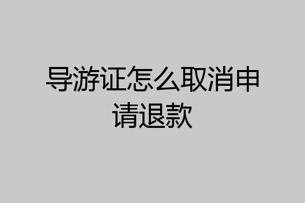 导游证怎么取消申请退款