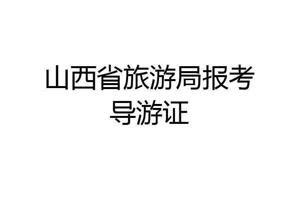 山西省旅游局报考导游证