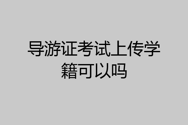 导游证考试上传学籍可以吗