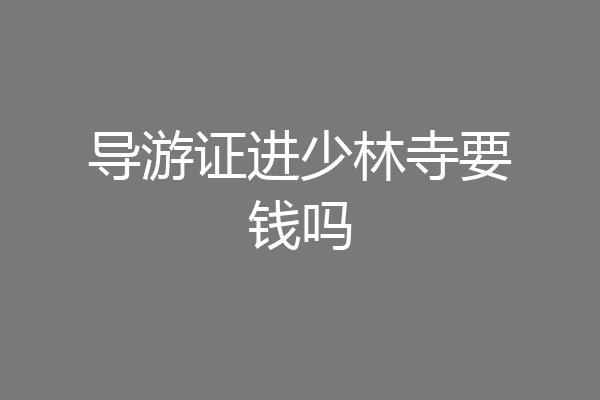 导游证进少林寺要钱吗