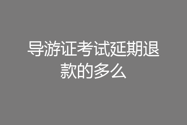 导游证考试延期退款的多么