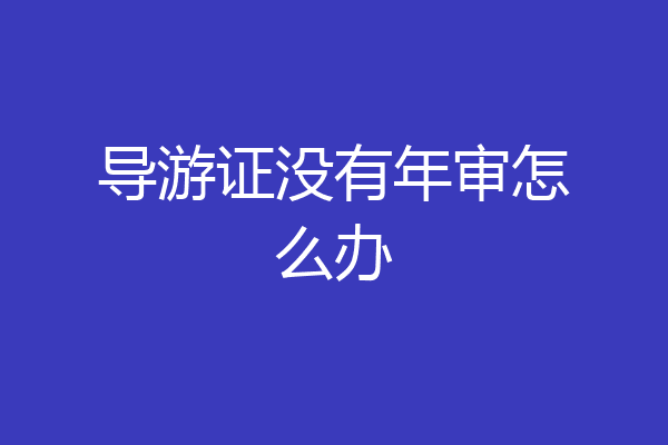 导游证没有年审怎么办