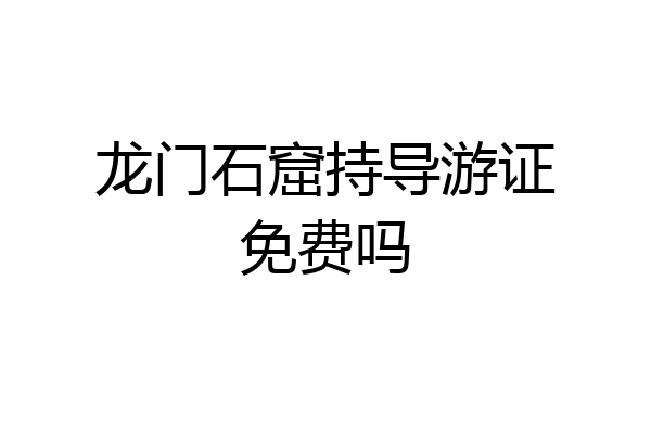 龙门石窟持导游证免费吗