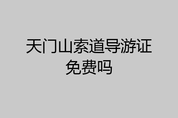 天门山索道导游证免费吗