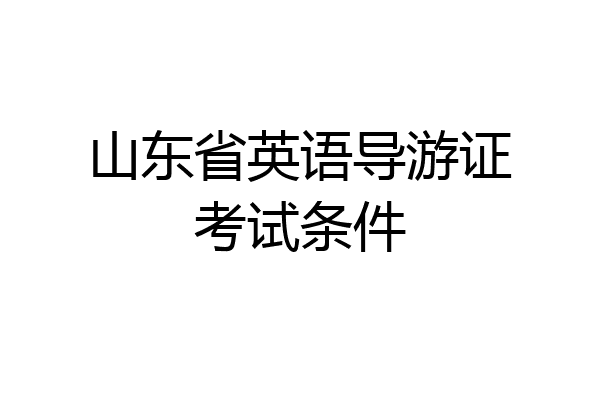 山东省英语导游证考试条件
