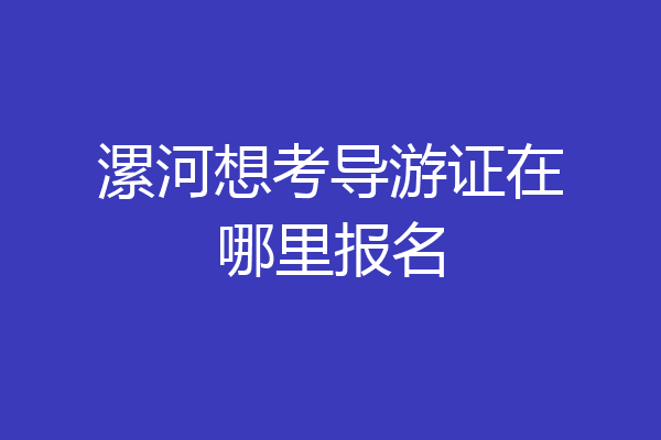 漯河想考导游证在哪里报名