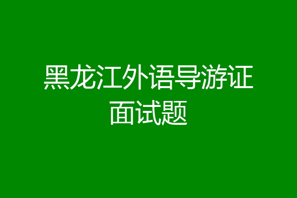 黑龙江外语导游证面试题