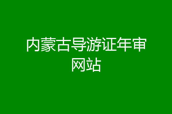 内蒙古导游证年审网站