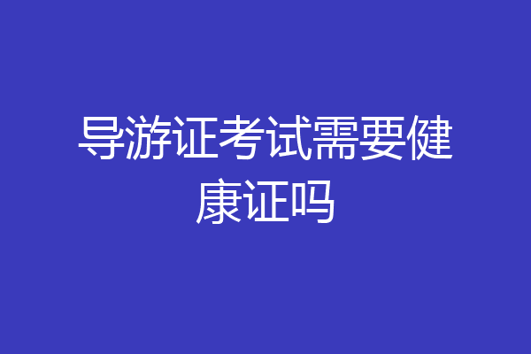 导游证考试需要健康证吗