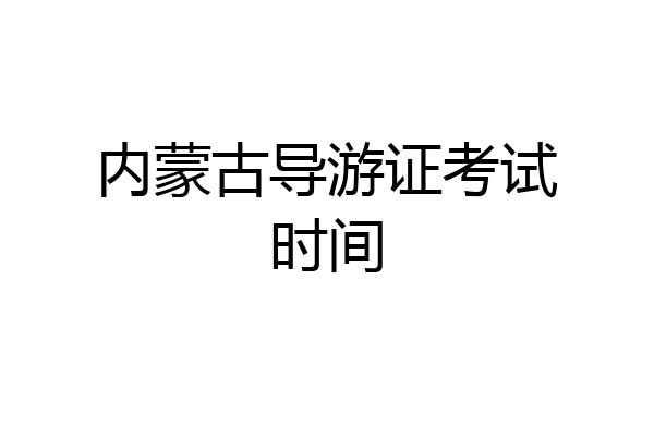 内蒙古导游证考试时间