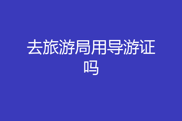 去旅游局用导游证吗