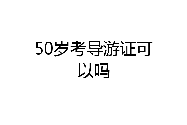 50岁考导游证可以吗