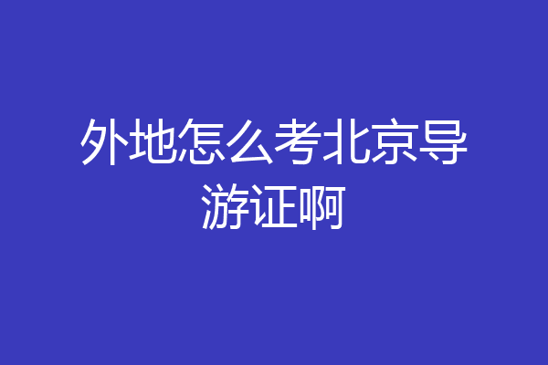 外地怎么考北京导游证啊