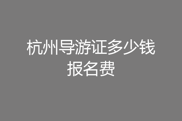 杭州导游证多少钱报名费